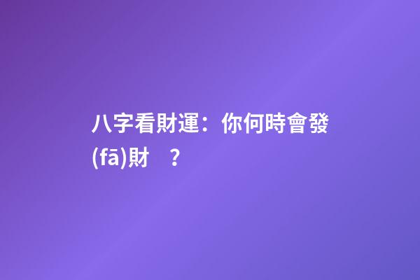 八字看財運：你何時會發(fā)財？